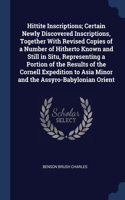 Hittite Inscriptions; Certain Newly Discovered Inscriptions, Together With Revised Copies of a Number of Hitherto Known and Still in Situ, Representing a Portion of the Results of the Cornell Expedition to Asia Minor and the Assyro-Babylonian Orien