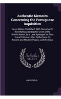 Authentic Memoirs Concerning the Portuguese Inquisition: Never Before Published: With Remarks On the Infamous Character Given of the British Nation, by a Late Apologist for That Horrid Tribunal. Also, Refl