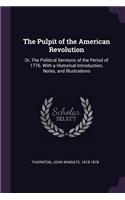 The Pulpit of the American Revolution: Or, The Political Sermons of the Period of 1776. With a Historical Introduction, Notes, and Illustrations