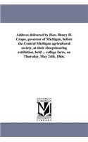 Address delivered by Hon. Henry H. Crapo, governor of Michigan, before the Central Michigan agricultural society, at their sheepshearing exhibition, held ... college farm, on Thursday, May 24th, 1866.