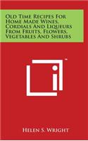 Old Time Recipes for Home Made Wines, Cordials and Liqueurs from Fruits, Flowers, Vegetables and Shrubs