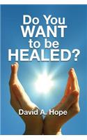 Do You WANT to be HEALED?