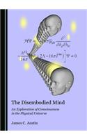 The Disembodied Mind: An Exploration of Consciousness in the Physical Universe