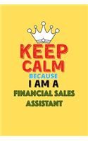 Keep Calm Because I Am A Financial Sales Assistant - Funny Financial Sales Assistant Notebook And Journal Gift: Lined Notebook / Journal Gift, 120 Pages, 6x9, Soft Cover, Matte Finish