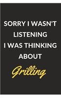 Sorry I Wasn't Listening I Was Thinking About Grilling: Grilling Journal Notebook to Write Down Things, Take Notes, Record Plans or Keep Track of Habits (6" x 9" - 120 Pages)