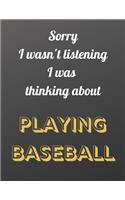 Sorry I wasn't listening I was thinking about playing baseball: Notebook/Notepad/Diary/Journal for all Baseball fans. - 80 black lined pages - A4 - 8.5x11.25 inches