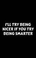 I'll Try Being Nicer If You Try Being Smarter: Perfect Gag Gift For A God-Tier Sarcastic MoFo - Blank Lined Notebook Journal - 120 Pages 6 x 9 Forma - Work Humour and Banter - Christmas - Xmas