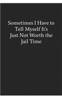 Sometimes I Have to Tell Myself It's Just Not Worth the Jail Time: Blank Funny Lined Journal - Black Sarcastic Notebook