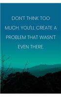 Inspirational Quote Notebook - 'Don't Think Too Much. You'll Create A Problem That Wasn't Even There.' - Inspirational Journal to Write in: Medium College-Ruled Journey Diary, 110 page, Lined, 6x9 (15.2 x 22.9 cm)