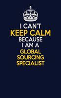 I Can't Keep Calm Because I Am A Global Sourcing Specialist: Career journal, notebook and writing journal for encouraging men, women and kids. A framework for building your career.