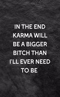 In The End Karma Will Be A Bigger Bitch Than I'll Ever Need To Be