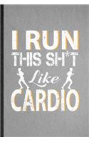 I Run This Sh t Like Cardio