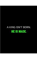 A king Isn't Born He Is Made: Motivational Notebook/Journal For Entrepreneurs And Leaders: Amazing Notebook/Journal/Workbook - Perfectly Sized 8.5x11" - 100 Pages