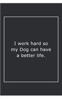 I work hard so my Dog can have a better life.