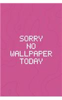 Sorry No Wallpaper Today