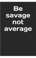 Be Savage Not Average: A Lined Notebook for Your Everyday Needs