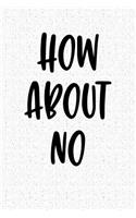 How about No: A 6x9 Inch Matte Softcover Notebook Journal with 120 Blank Lined Pages and a Funny Trendy Cover Slogan