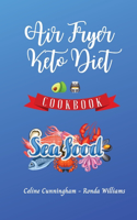 Air Fryer and Keto Diet Cookbook - Seafood Recipes: The Easiest Way to Lose Weight Quickly. 92 Delicious Recipes for Increase your Energy and Start Your New Life