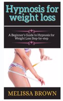 hypnosis for w&#1077;ight loss: &#1040; B&#1077;ginn&#1077;r's Guid&#1077; to Hypnosis for W&#1077;ight Loss St&#1077;p-by-st&#1077;p