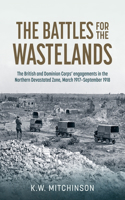 Battle of the Wastelands: The British and Dominion Corps' Engagements in the Northern Devastated Zone: March 1917 - September 1918