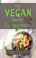 Easy Vegan Recipes for Beginners: 120+ Simple and Delicious Recipes to Help You Be Healthier and Feel Better Every Day