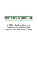 The Prison Journal: A 90 Day Guide to Mastering Productivity & Self-Discipline Inside so that You Can Succeed Outside