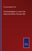 Annual Register, or a view of the History and Politics of the year 1862