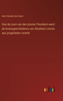 Hoe de zoon van den pionier President werd: de levensgeschiedenis van Abraham Lincoln aan jongelieden verteld