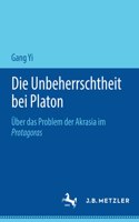 Die Unbeherrschtheit bei Platon: Über das Problem der Akrasia im Protagoras