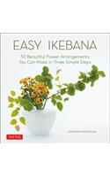 Easy Ikebana: 30 Beautiful Flower Arrangements You Can Make in Three Simple Steps