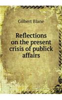 Reflections on the Present Crisis of Publick Affairs