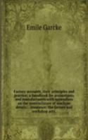 Factory accounts, their principles and practice; a handbook for accountants and manufacturers with appendices on the nomenclature of machine details; . insurance; the factory and workshop acts,
