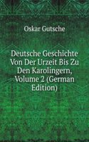 Deutsche Geschichte Von Der Urzeit Bis Zu Den Karolingern, Volume 2 (German Edition)