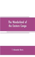 The wonderland of the Eastern Congo: the region of the snow-crowned volcanoes, the pygmies, the giant gorilla, and the okapi