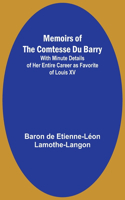 Memoirs of the Comtesse Du Barry; With Minute Details of Her Entire Career as Favorite of Louis XV