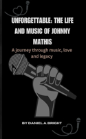 Unforgettable: THE LIFE AND MUSIC OF JOHNNY MATHIS: A journey through music, love and legacy