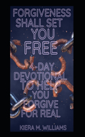 Forgiveness Shall Set You Free: 4-Day Devotional To Help You Forgive For Real