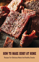 How To Make Jerky At Home: Recipes For Delicious Meals And Healthy Snacks: Spicy Beef Jerky Recipe