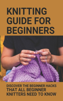 Knitting Guide For Beginners: Discover The Beginner Hacks That All Beginner Knitters Need To Know: Quick Knits For Beginners