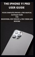 The iPhone 11 Pro User Guide: Your Complete iPhone 11 Pro Manual And Repair Guide For Beginners, New iPhone 11 Pro Users And Seniors