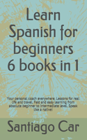 Learn Spanish for Beginners 6 Books in 1: Your personal coach everywhere. Lessons for real life and travel. Fast and easy learning from absolute beginner to intermediate level. Speak like a 