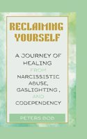 Reclaiming Yourself: A Journey of Healing from narcissistic Abuse, Gaslighting, and Codependency