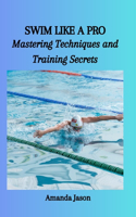 Swim Like a Pro: Mastering Techniques and Training Secrets