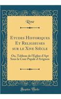 Etudes Historiques Et Religieuses Sur Le Xive Siï¿½cle: Ou, Tableau de l'Eglise d'Apt Sous La Cour Papale d'Avignon (Classic Reprint): Ou, Tableau de l'Eglise d'Apt Sous La Cour Papale d'Avignon (Classic Reprint)