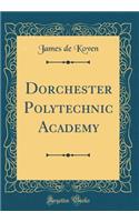 Dorchester Polytechnic Academy (Classic Reprint)