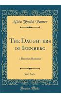 The Daughters of Isenberg, Vol. 2 of 4: A Bavarian Romance (Classic Reprint): A Bavarian Romance (Classic Reprint)