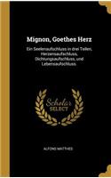 Mignon, Goethes Herz: Ein Seelenaufschluss in drei Teilen, Herzensaufschluss, Dichtungsaufschluss, und Lebensaufschluss.