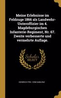 Meine Erlebnisse im Feldzuge 1866 als Landwehr-Unteroffizier im 4. Magdeburgischen Infanterie-Regiment, Nr. 67. Zweite verbesserte und vermehrte Auflage.