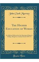 The Higher Education of Woman: An Address Delivered at the Opening of Queen's College, Kingston, Canada, Session 1871-72 (Classic Reprint)