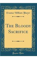 The Bloody Sacrifice (Classic Reprint)